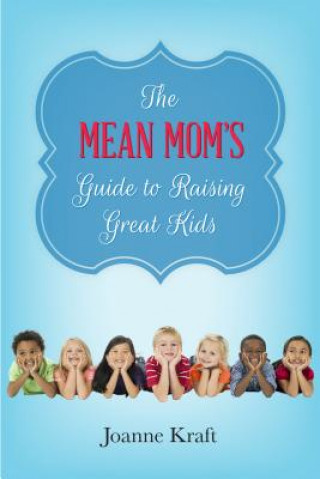 Knjiga Mean Mom's Guide to Raising Great Kids Joanne Kraft