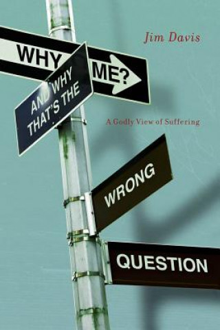 Kniha Why Me? and Why That's the Wrong Question: A Godly View of Suffering Jim Davis