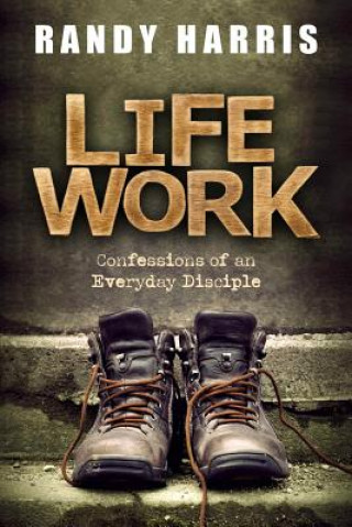 Knjiga Life Work: Confessions of an Everyday Disciple Randy Harris