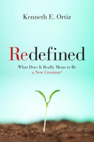 Knjiga Redefined: What Does It Really Mean to Be a New Creation Kenneth E. Ortiz