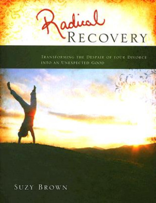 Könyv Radical Recovery: Transforming the Despair of Your Divorce Into an Unexpected Good Brown Suzy