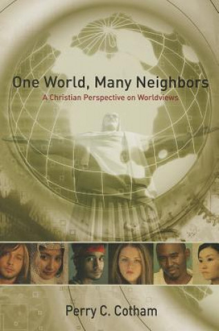 Carte One World, Many Neighbors: A Christian Perspective on Worldviews Perry C. Cotham