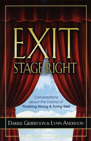 Książka Exit Stage Right: Conversations about the Drama of Finishing Strong & Dying Well Darrel Gilbertson