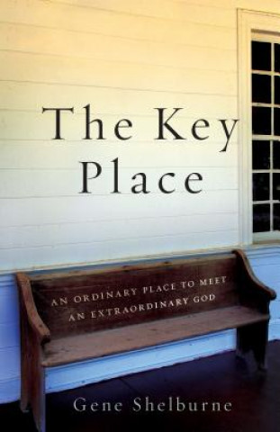 Carte The Key Place: An Ordinary Place to Meet an Extraordinary God. Gene Shelburne