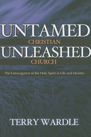 Книга Untamed Christian Unleashed Church: The Extravagance of the Holy Spirit in Life and Ministry Terry Wardle
