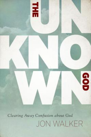 Buch The Unknown God: Clearing Away Confusion about God Jon Walker