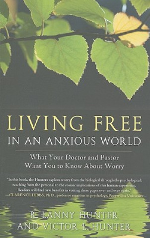Carte Living Free in an Anxious World: What Your Doctor and Pastor Want You to Know about Worry R. Lanny Hunter