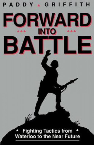 Book Forward Into Battle: Fighting Tactics from Waterloo to the Near Future Paddy Griffith