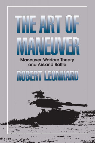 Kniha The Art of Maneuver: Maneuver Warfare Theory and Airland Battle Robert Leonhard