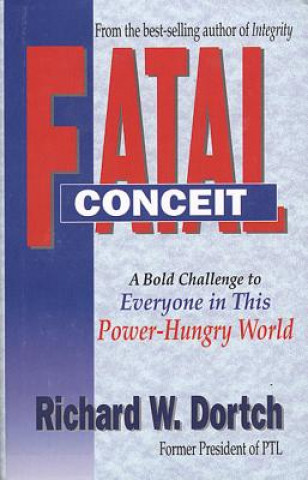 Kniha Fatal Conceit: How the Deception of Power Becomes Every Mans Trap Every Womans Dilemma Richard Dortch