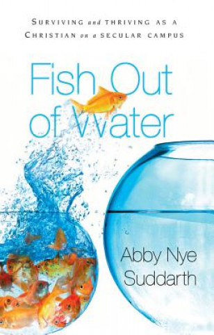 Carte Fish Out of Water: Surviving and Thriving as a Christian on a Secular Campus Abby Nye