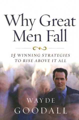 Knjiga Why Great Men Fall: 15 Winning Strategies to Rise Above It All Wayde Goodall