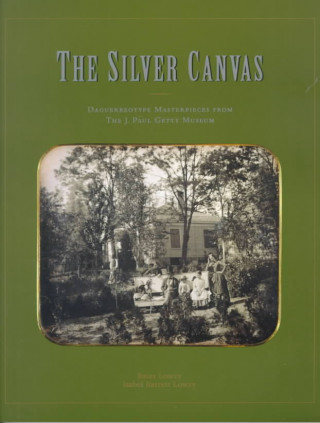 Carte The Silver Canvas: Daguerreotype Masterpieces from the J. Paul Getty Museum Bates Lowry