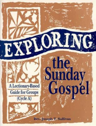 Kniha Exploring the Sunday Gospel: A Lectionary-Based Guide for Groups Joseph T. Sullivan