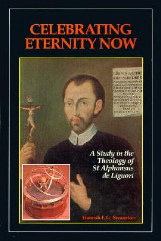 Książka Celebrating Eternity Now: A Study of the Theology of Saint Alphonsus Liguori, 1696-1787 Hamish Swanston