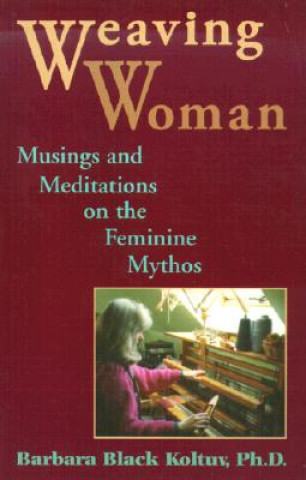 Kniha Weaving Woman: Musings and Meditations on the Feminine Mythos Barbara Black Koltuv