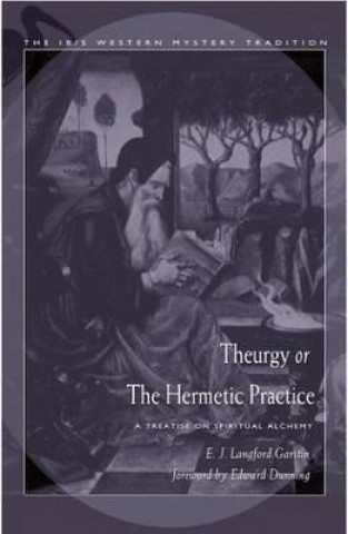 Könyv Theurgy, or the Hermetic Practice: A Treatise on Spiritual Alchemy E. J. Langford Garstin