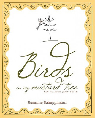 Könyv Birds in My Mustard Tree: How to Grow Your Faith Susanne Scheppmann