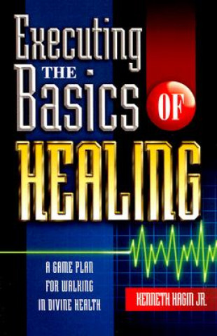 Kniha Executing the Basics of Healing: A Game Plan for Walking in Divine Health Kenneth E. Hagin