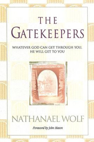 Kniha The Gatekeepers: Whatever God Can Get Through You, He Will Get to You! Nathanael Wolf