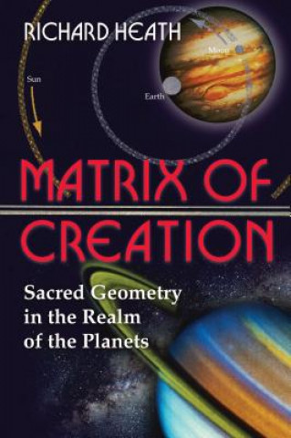 Könyv Matrix of Creation: Sacred Geometry in the Realm of the Planets Richard Heath