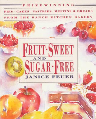 Kniha Fruit-Sweet and Sugar-Free: Prize-Winning Pies, Cakes, Pastries, Muffins, and Breads from the Ranch Kitchen Bakery Janice Feuer