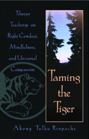 Könyv Taming the Tiger: Tibetan Teachings on Right Conduct, Mindfulness, and Universal Compassion Akong Tulku Rinpoche
