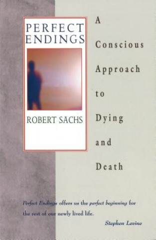 Kniha Perfect Endings: A Conscious Approach to Dying and Death Robert Sachs