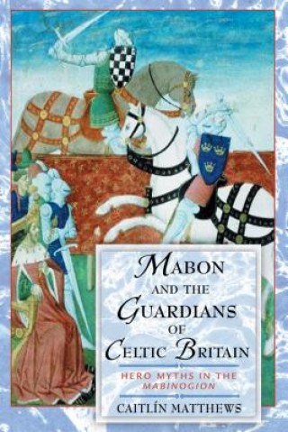 Kniha Mabon and the Guardians of Celtic Britain: Hero Myths in the "Mabinogion" Caitlin Matthews
