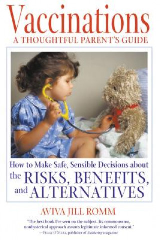 Carte Vaccinations: A Thoughtful Parent's Guide: How to Make Safe, Sensible Decisions about the Risks, Benefits, and Alternatives Aviva Jill Romm