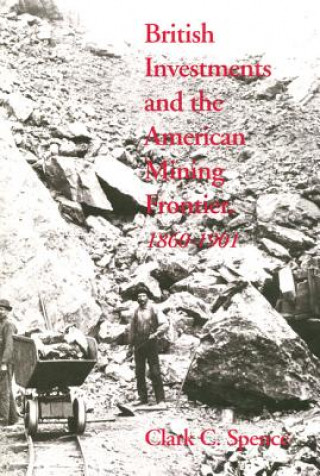 Книга British Investments and the American Mining Frontier, 1860-1901 Clark C. Spence