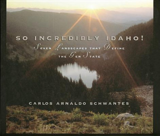 Kniha So Incredibly Idaho: Seven Landscapes That Define the Gem State Carlos A. Schwantes