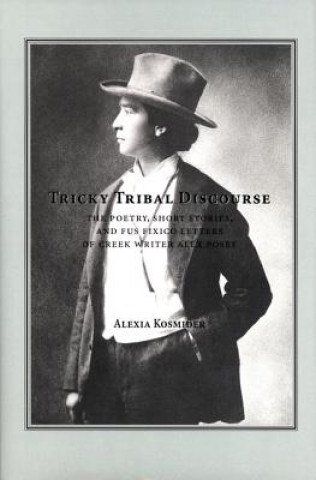 Carte Tricky Tribal Discourse: The Poetry, Short Stories, and Fus Fixico Letters of Creek Wrtier Alex Posey Alexia Kosminder