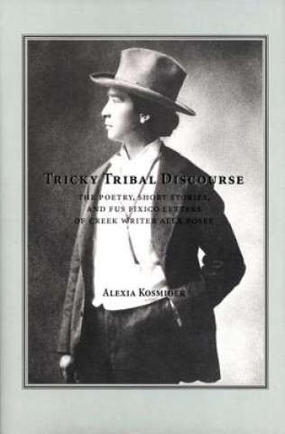 Książka Tricky Tribal Discourse: The Poetry, Short Stories, and Fus Fixico Letters of Creek Wrtier Alex Posey Alexia Kosminder