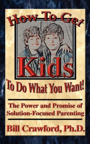 Kniha How To Get Kids To Do What You Want Bill Crawfrod