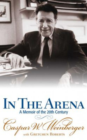 Carte In the Arena: A Memoir of the 20th Century Casper W. Weinberger