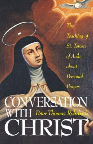 Kniha Conversation with Christ: The Teaching of St. Teresa of Avila about Personal Prayer Peter Rohrbach