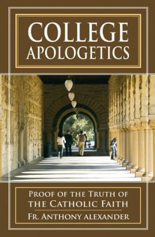 Kniha College Apologetics: Proof of the Truth of the Catholic Faith Anthony F. Alexander