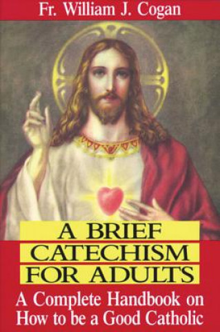 Książka A Brief Catechism for Adults: A Complete Handbook on How to Be a Good Catholic William J. Cogan