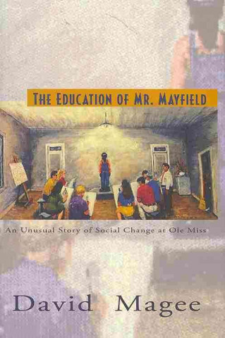 Książka The Education of Mr. Mayfield: An Unusual Story of Social Change at Ole Miss David Magee