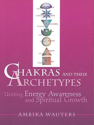 Kniha Chakras & Their Archetypes: Uniting Energy Awareness with Spiritual Growth Ambika Wauters