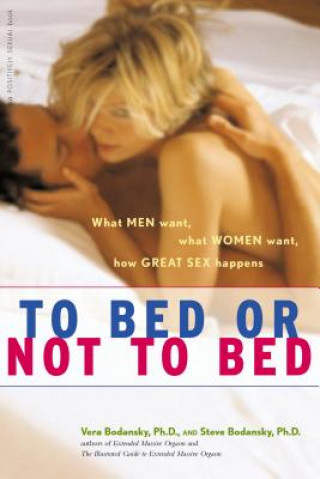 Kniha To Bed or Not to Bed: What Men Want, What Women Want, How Great Sex Happens Vera Bodansky