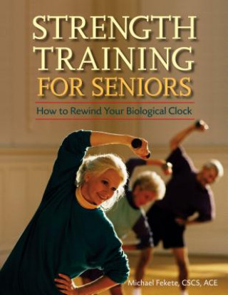 Könyv Strength Training for Seniors: How to Rewind Your Biological Clock Michael Fekete