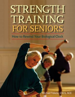 Knjiga Strength Training for Seniors: How to Rewind Your Biological Clock Michael Fekete