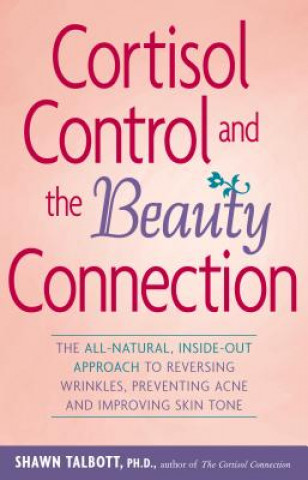 Book Cortisol Control and the Beauty Connection: The All-Natural, Inside-Out Approach to Reversing Wrinkles, Preventing Acne and Improving Skin Tone Shawn Talbott