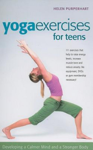 Könyv Yoga Exercises for Teens: Developing a Calmer Mind and a Stronger Body Helen Purperhart