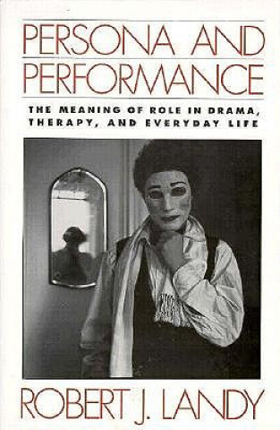 Kniha Persona and Performance: The Meaning of Role in Drama, Therapy, and Everyday Life Robert J. Landy