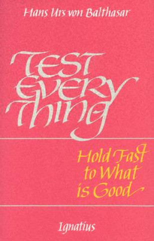 Carte Test Everything: Hold Fast to What is Good: An Interview with Hans Urs Von Balthasar Hans Urs Von Balthasar