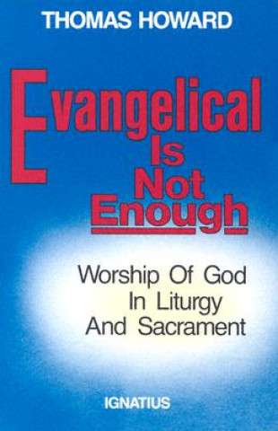 Könyv Evangelical is Not Enough: Worship of God in Liturgy and Sacrament Thomas Howard