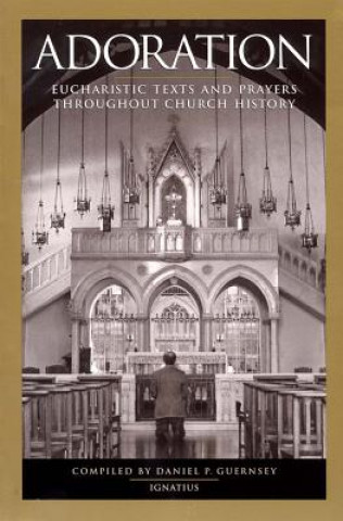 Livre Adoration: Eucharistic Texts and Prayers Throughout Church History Daniel Guernsey